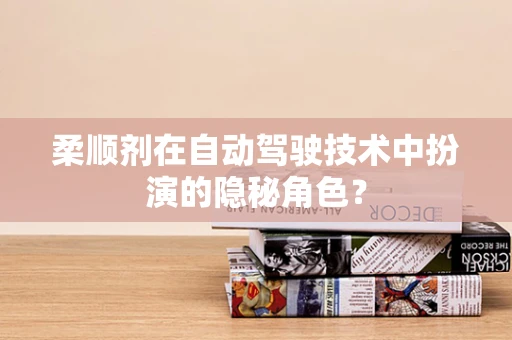 柔顺剂在自动驾驶技术中扮演的隐秘角色？