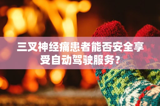 三叉神经痛患者能否安全享受自动驾驶服务？
