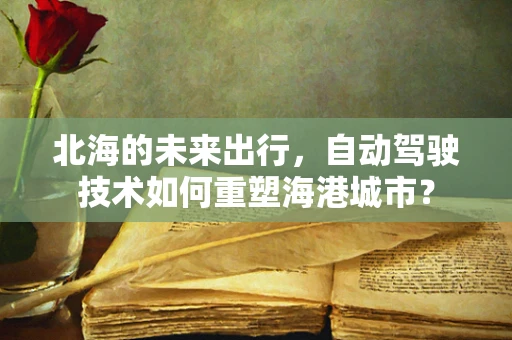 北海的未来出行，自动驾驶技术如何重塑海港城市？