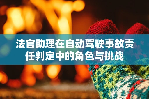 法官助理在自动驾驶事故责任判定中的角色与挑战