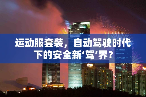 运动服套装，自动驾驶时代下的安全新‘驾’界？