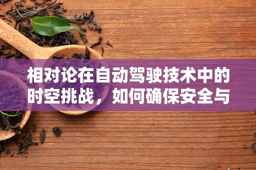 相对论在自动驾驶技术中的时空挑战，如何确保安全与效率的平衡？