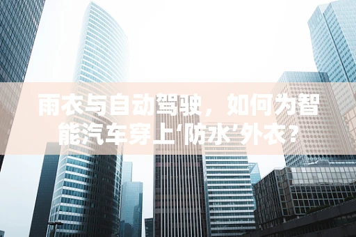 雨衣与自动驾驶，如何为智能汽车穿上‘防水’外衣？