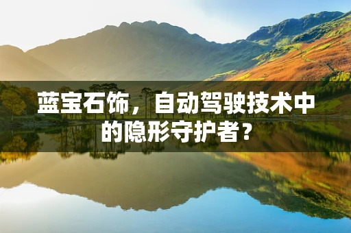 蓝宝石饰，自动驾驶技术中的隐形守护者？