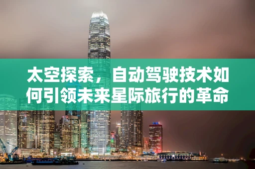 太空探索，自动驾驶技术如何引领未来星际旅行的革命？