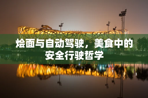 烩面与自动驾驶，美食中的安全行驶哲学