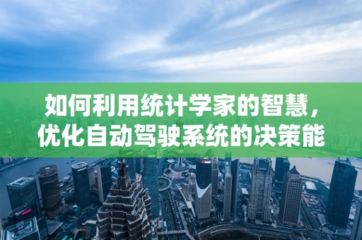如何利用统计学家的智慧，优化自动驾驶系统的决策能力？