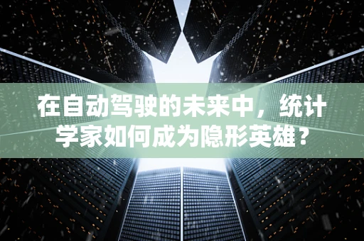 在自动驾驶的未来中，统计学家如何成为隐形英雄？