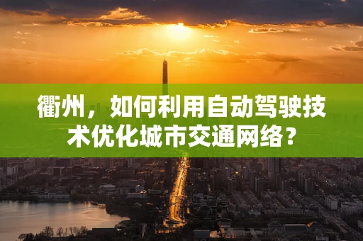衢州，如何利用自动驾驶技术优化城市交通网络？