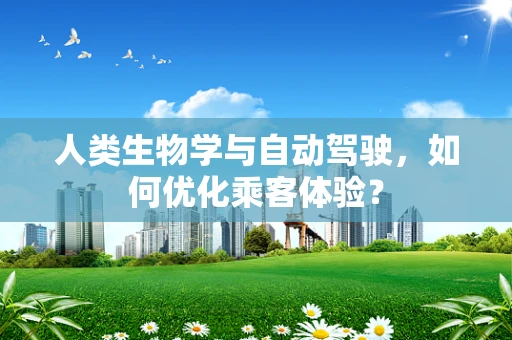 人类生物学与自动驾驶，如何优化乘客体验？