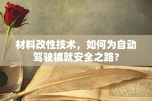 材料改性技术，如何为自动驾驶铺就安全之路？