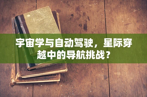 宇宙学与自动驾驶，星际穿越中的导航挑战？