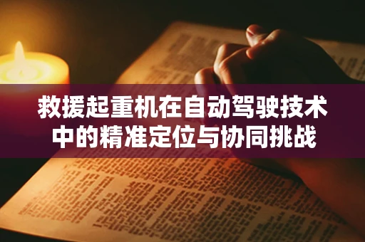 救援起重机在自动驾驶技术中的精准定位与协同挑战