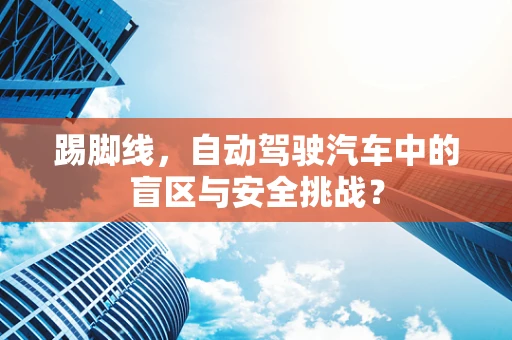 踢脚线，自动驾驶汽车中的盲区与安全挑战？