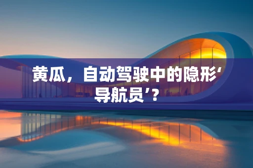 黄瓜，自动驾驶中的隐形‘导航员’？