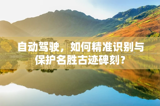自动驾驶，如何精准识别与保护名胜古迹碑刻？