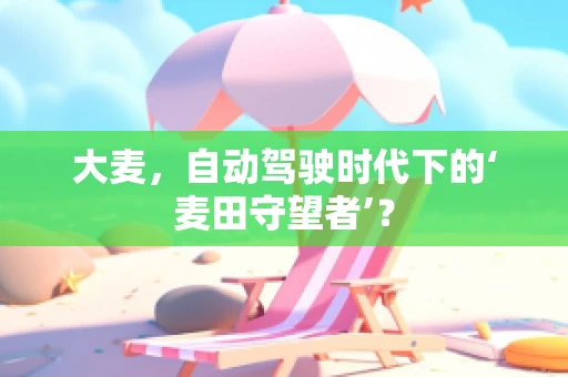 大麦，自动驾驶时代下的‘麦田守望者’？