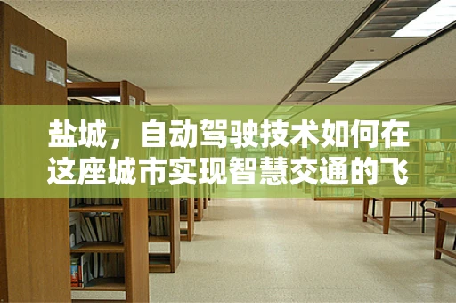盐城，自动驾驶技术如何在这座城市实现智慧交通的飞跃？