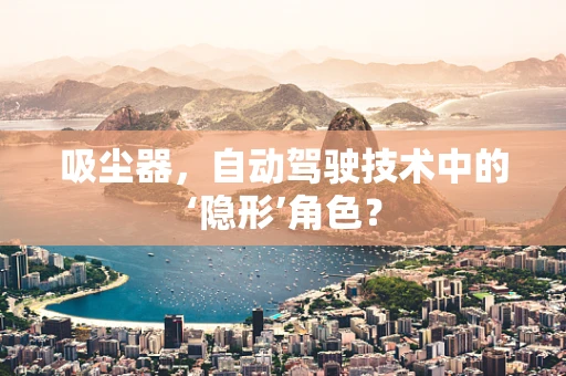 吸尘器，自动驾驶技术中的‘隐形’角色？