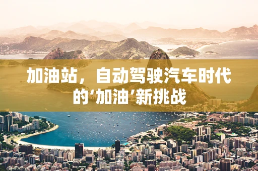 加油站，自动驾驶汽车时代的‘加油’新挑战