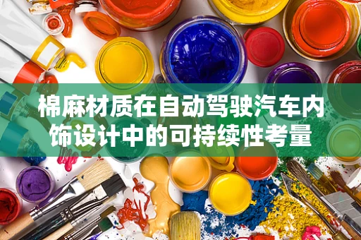 棉麻材质在自动驾驶汽车内饰设计中的可持续性考量
