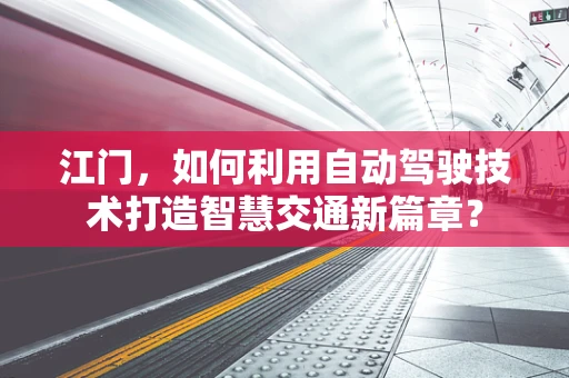 江门，如何利用自动驾驶技术打造智慧交通新篇章？