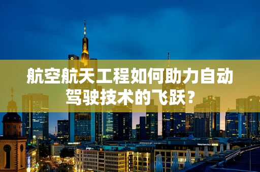 航空航天工程如何助力自动驾驶技术的飞跃？