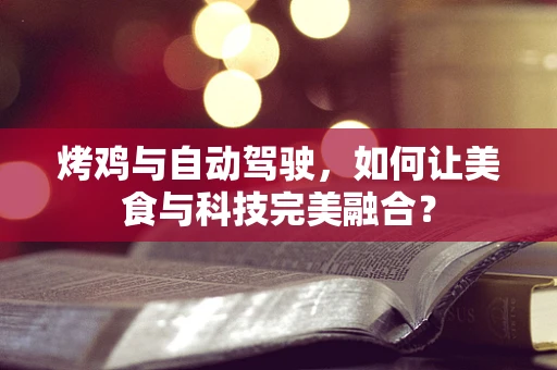 烤鸡与自动驾驶，如何让美食与科技完美融合？