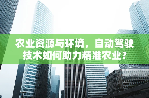 农业资源与环境，自动驾驶技术如何助力精准农业？