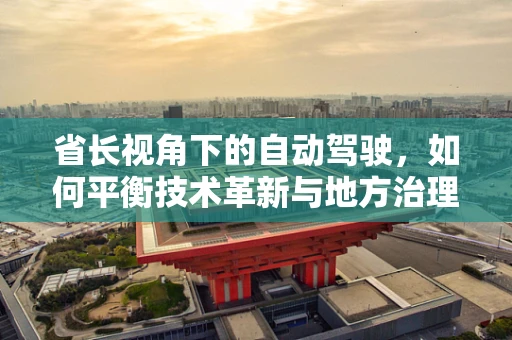 省长视角下的自动驾驶，如何平衡技术革新与地方治理？