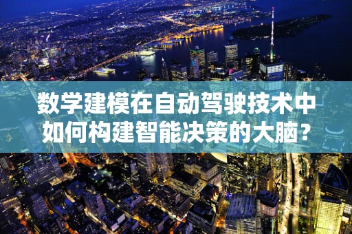 数学建模在自动驾驶技术中如何构建智能决策的大脑？