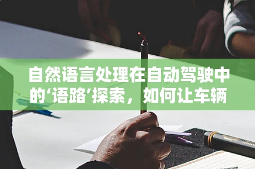 自然语言处理在自动驾驶中的‘语路’探索，如何让车辆听懂‘人话’？