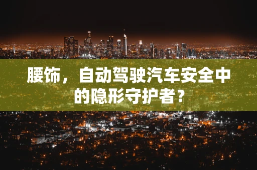 腰饰，自动驾驶汽车安全中的隐形守护者？