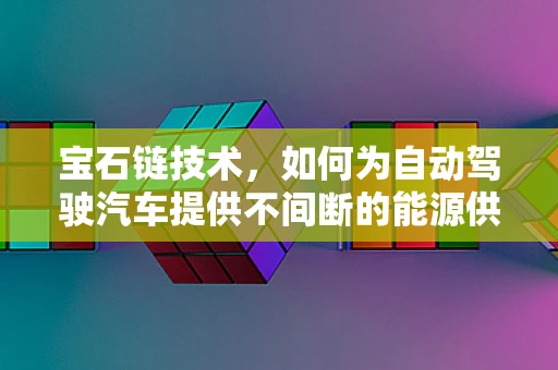 宝石链技术，如何为自动驾驶汽车提供不间断的能源供应？