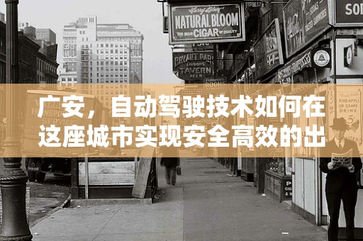 广安，自动驾驶技术如何在这座城市实现安全高效的出行？