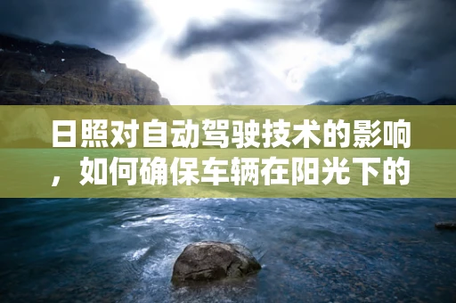 日照对自动驾驶技术的影响，如何确保车辆在阳光下的安全行驶？