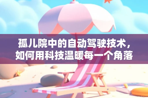 孤儿院中的自动驾驶技术，如何用科技温暖每一个角落？