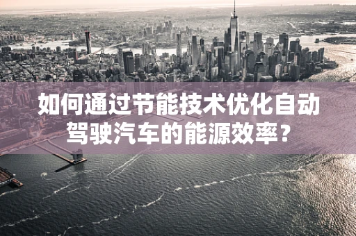 如何通过节能技术优化自动驾驶汽车的能源效率？