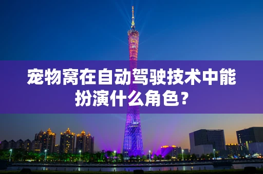 宠物窝在自动驾驶技术中能扮演什么角色？