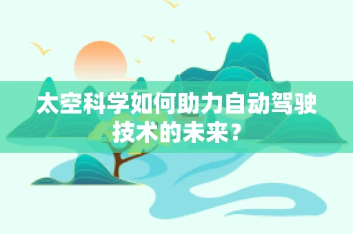 太空科学如何助力自动驾驶技术的未来？