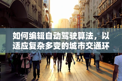 如何编辑自动驾驶算法，以适应复杂多变的城市交通环境？