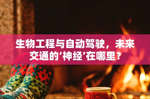 生物工程与自动驾驶，未来交通的‘神经’在哪里？