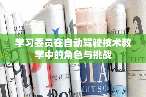 学习委员在自动驾驶技术教学中的角色与挑战