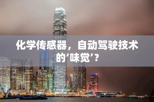 化学传感器，自动驾驶技术的‘味觉’？