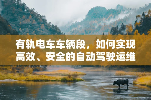 有轨电车车辆段，如何实现高效、安全的自动驾驶运维？