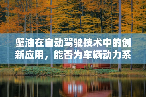 蟹油在自动驾驶技术中的创新应用，能否为车辆动力系统带来‘绿色革命’？