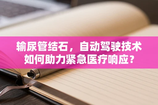 输尿管结石，自动驾驶技术如何助力紧急医疗响应？