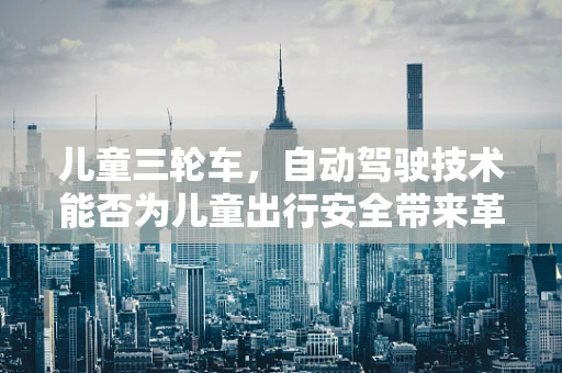 儿童三轮车，自动驾驶技术能否为儿童出行安全带来革新？