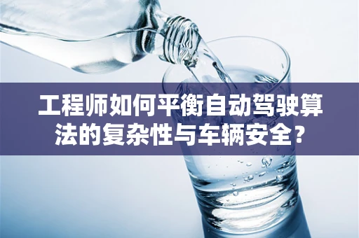 工程师如何平衡自动驾驶算法的复杂性与车辆安全？