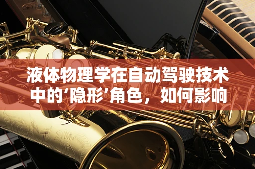 液体物理学在自动驾驶技术中的‘隐形’角色，如何影响车辆操控与安全？